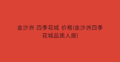 金沙洲 四季花城 价格(金沙洲四季花城品质人居)